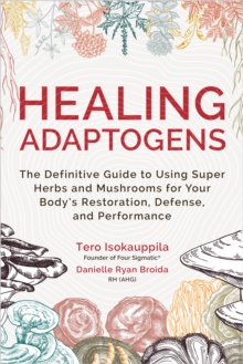 Healing Adaptogens : The Definitive Guide to Using Super Herbs and Mushrooms for Your Body's Restoration, Defense, and Performance