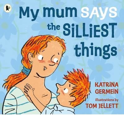 My mum says the silliest things