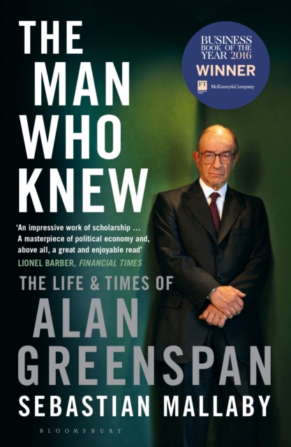 The Man Who Knew : The Life & Times of Alan Greenspan