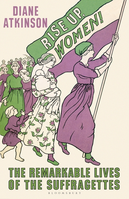 Rise Up Women! The Remarkable Lives of the Suffragettes