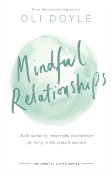 Mindful Relationships : Build nurturing, meaningful relationships by living in the present moment