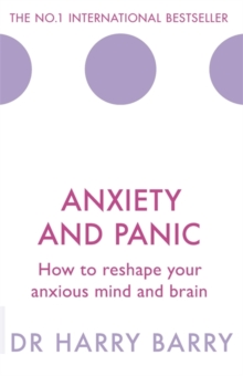 Anxiety and Panic : How to reshape your anxious mind and brain