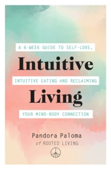 Intuitive Living : A 6-week guide to self-love, intuitive eating and reclaiming your mind-body connection