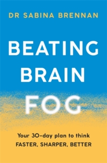 Beating Brain Fog : Your 30-Day Plan to Think Faster, Sharper, Better
