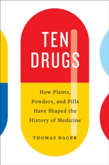 Ten Drugs : How Plants, Powders, and Pills Have Shaped the History of Medicine