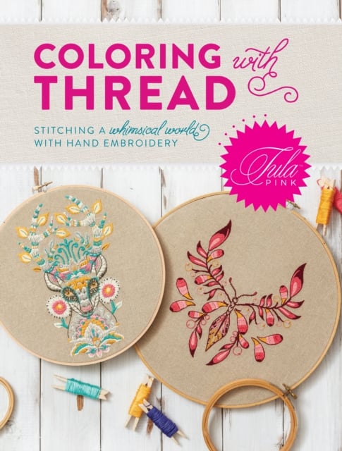 Tula Pink Coloring with Thread : Stitching a Whimsical World with Hand Embroidery