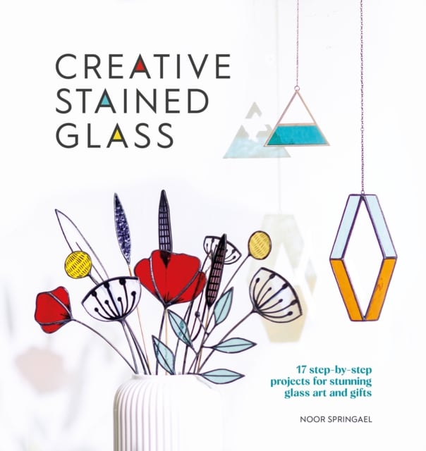 Creative Stained Glass : 17 Step-by-Step Projects for Stunning Glass Art and Gifts