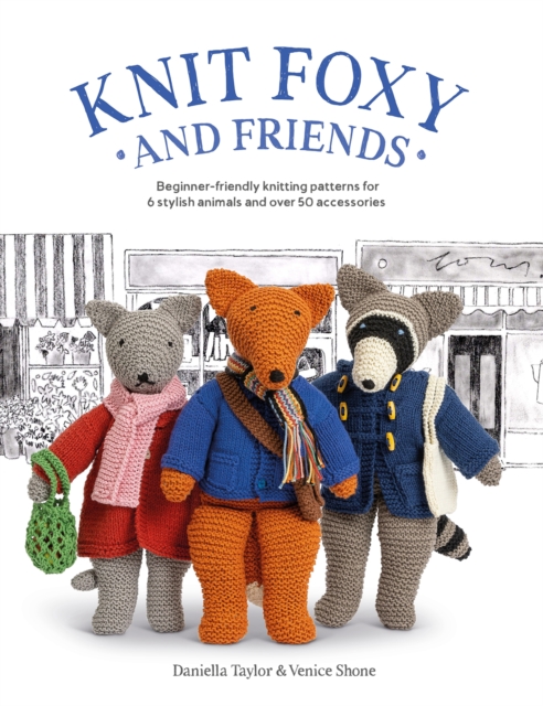 Knit Foxy and Friends : Beginner-friendly knitting patterns for 6 stylish animals and 50 accessories