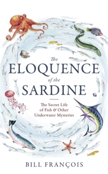 The Eloquence of the Sardine : The Secret Life of Fish & Other Underwater Mysteries