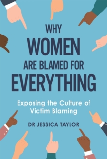 Why Women Are Blamed For Everything : Exposing the Culture of Victim-Blaming