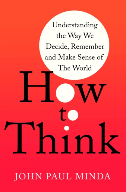How To Think : Understanding the Way We Decide, Remember and Make Sense of the World