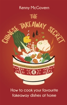 The Chinese Takeaway Secret : How to Cook Your Favourite Fakeaway Dishes at Home