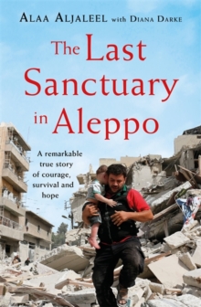 The Last Sanctuary in Aleppo : A remarkable true story of courage, hope and survival