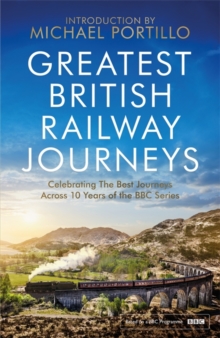 Greatest British Railway Journeys : Celebrating the greatest journeys from the BBC's beloved railway travel series
