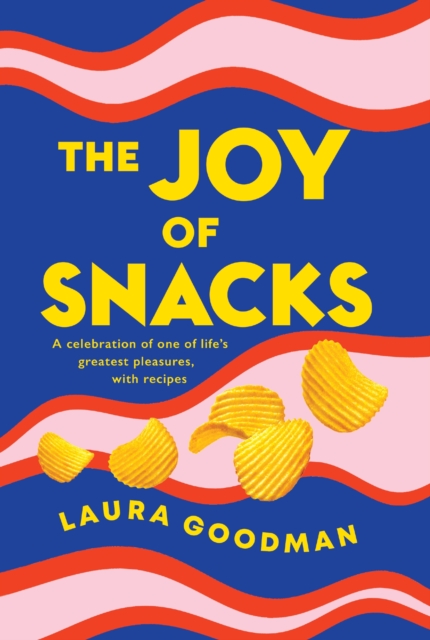 The Joy of Snacks : A celebration of one of life's greatest pleasures, with recipes