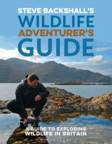 Steve Backshall's Wildlife Adventurer's Guide : A Guide to Exploring Wildlife in Britain