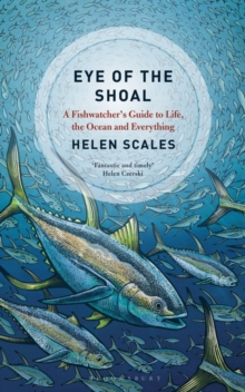 Eye of the Shoal : A Fish-watcher's Guide to Life, the Ocean and Everything