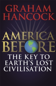America Before: The Key to Earth's Lost Civilization : A new investigation into the mysteries of the human past by the bestselling author of Fingerprints of the Gods and Magicians of the Gods