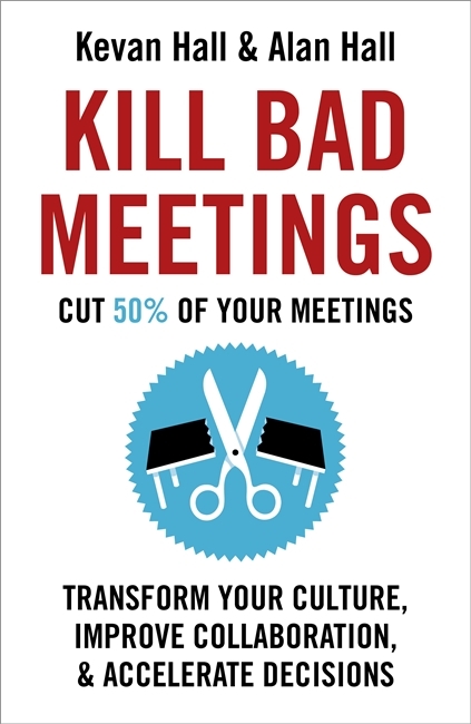 Kill Bad Meetings: Cut 50% of your meetings to transform your culture, improve collaboration, and accelerate decisions