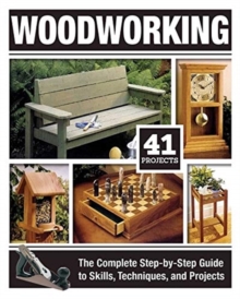 Woodworking : The Complete Step-By-Step Guide to Skills, Techniques, and Projects