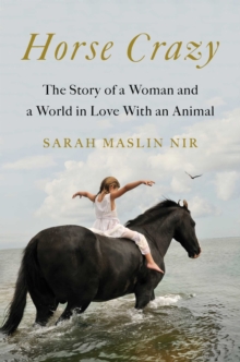 Horse Crazy : The Story of a Woman and a World in Love with an Animal