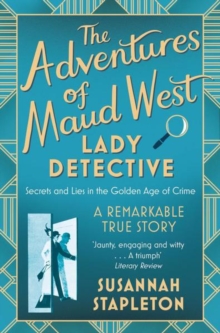 The Adventures of Maud West, Lady Detective : Secrets and Lies in the Golden Age of Crime