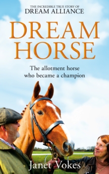 Dream Horse : The Incredible True Story of Dream Alliance - the Allotment Horse who Became a Champion