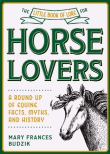 The Little Book of Lore for Horse Lovers : A Round Up of Equine Facts, Myths, and History