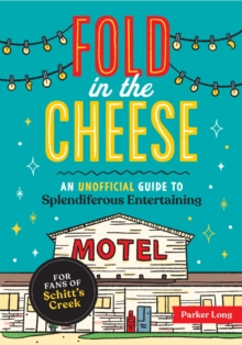 Fold in the Cheese : An Unofficial Guide to Splendiferous Entertaining for Fans of Schitt's Creek