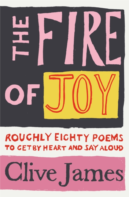 The Fire of Joy : Roughly 80 Poems to Get by Heart and Say Aloud