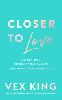 Closer to Love : How to Attract the Right Relationships and Deepen Your Connections