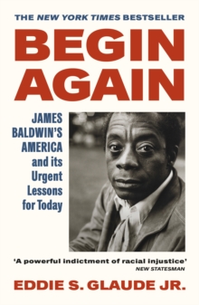 Begin Again : James Baldwin's America and Its Urgent Lessons for Today