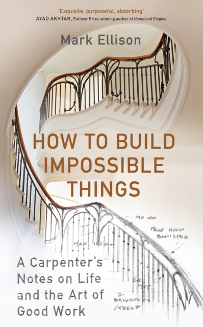 How to Build Impossible Things : A Carpenter's Notes on Life & the Art of Good Work