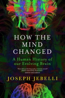 How the Mind Changed : A Human History of our Evolving Brain