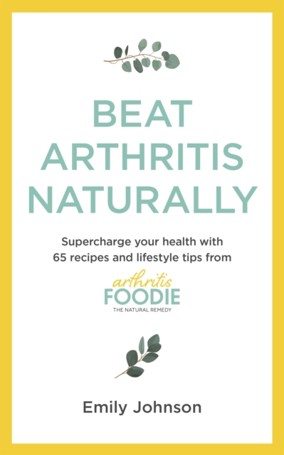 Beat Arthritis Naturally : Supercharge your health with 65 recipes and Lifestyle tips