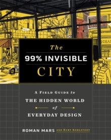 The 99% Invisible City : A Field Guide to the Hidden World of Everyday Design