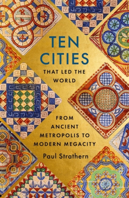 Ten Cities that Led the World : From Ancient Metropolis to Modern Megacity (Hardback)