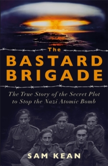 The Bastard Brigade : The True Story of the Secret Plot to Stop the Nazi Atomic Bomb