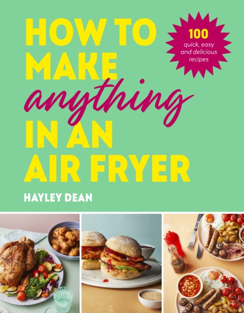 How to Make Anything in an Air Fryer : 100 quick, easy and delicious recipes