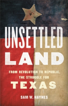 Unsettled Land : From Revolution to Republic, the Struggle for Texas