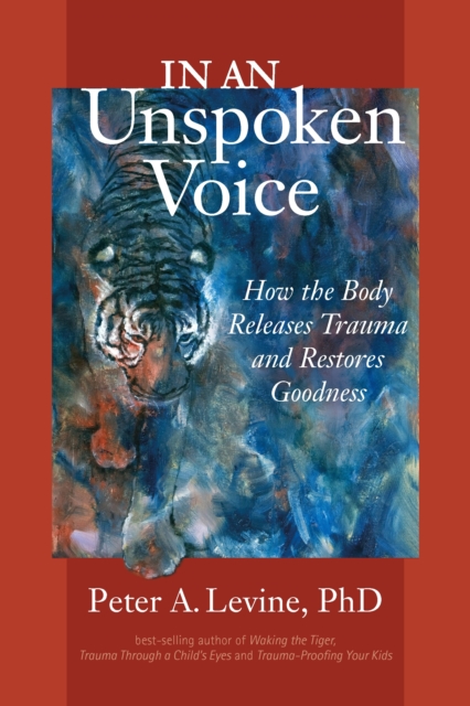 In an Unspoken Voice : How the Body Releases Trauma and Restores Goodness