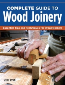 Complete Guide to Wood Joinery : Essential Tips and Techniques for Woodworkers