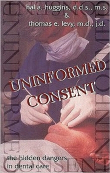 Uninformed Consent : The Hidden Dangers in Dental Care