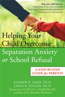 Helping Your Child Overcome Separation Anxiety or School Refusal : A Step-by-step Guide for Parents