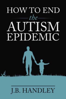 How to End the Autism Epidemic : Revealing the Truth About Vaccines