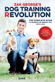 Zak George's Dog Training Revolution : The Complete Guide to Raising the Perfect Pet with Love