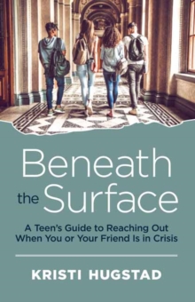 Beneath the Surface : A Teen's Guide to Reaching Out When You or Your Friend is in Crisis