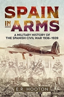 Spain in Arms : A Military History of the Spanish Civil War 1936-1939 (Hardback)