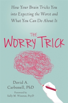The Worry Trick : How Your Brain Tricks You into Expecting the Worst and What You Can Do About It