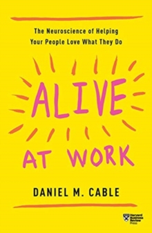Alive at Work : The Neuroscience of Helping Your People Love What They Do